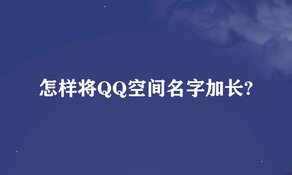 怎样将QQ空间名字加长?