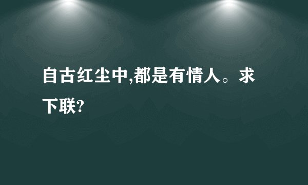 自古红尘中,都是有情人。求下联?