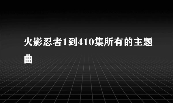 火影忍者1到410集所有的主题曲