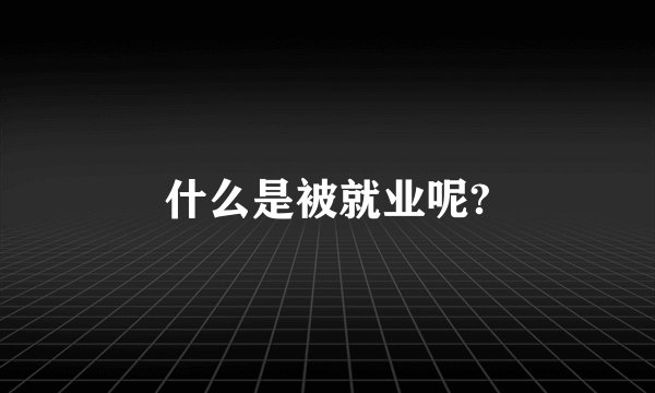什么是被就业呢?