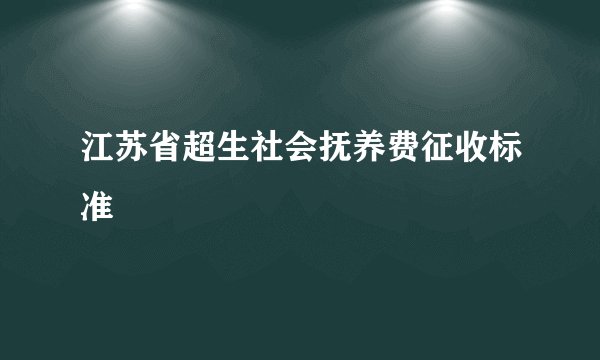 江苏省超生社会抚养费征收标准