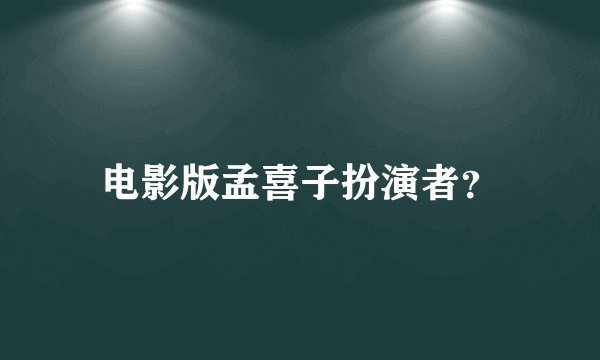 电影版孟喜子扮演者？
