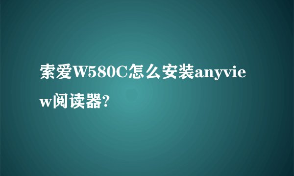 索爱W580C怎么安装anyview阅读器?