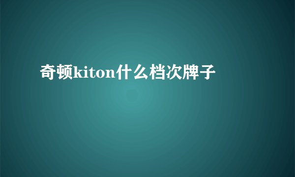 奇顿kiton什么档次牌子