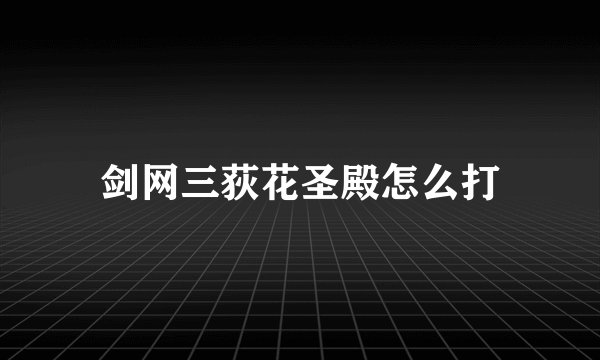 剑网三荻花圣殿怎么打