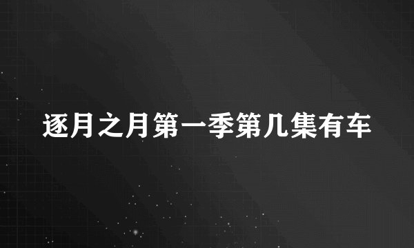 逐月之月第一季第几集有车