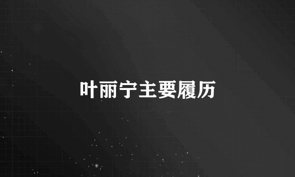 叶丽宁主要履历