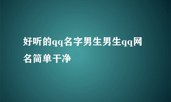 好听的qq名字男生男生qq网名简单干净