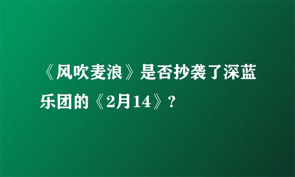 《风吹麦浪》是否抄袭了深蓝乐团的《2月14》?