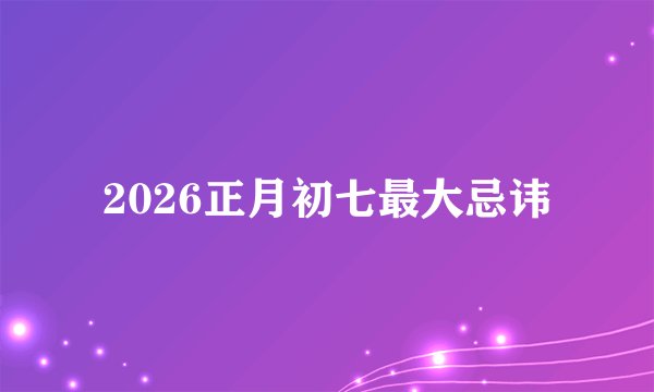 2026正月初七最大忌讳