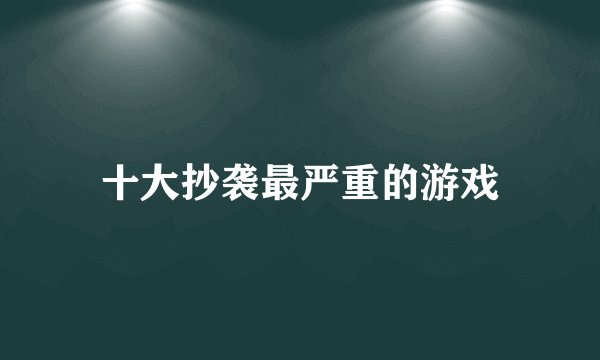 十大抄袭最严重的游戏