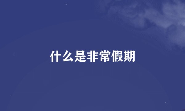 什么是非常假期