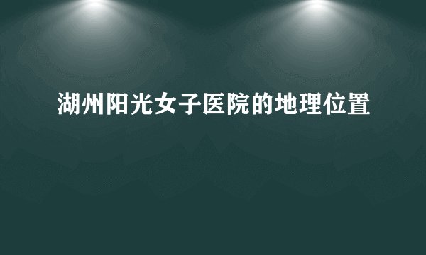湖州阳光女子医院的地理位置