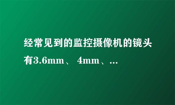 经常见到的监控摄像机的镜头有3.6mm、 4mm、6mm、12mm、16mm、25mm等.这些指的是镜头的什么参数