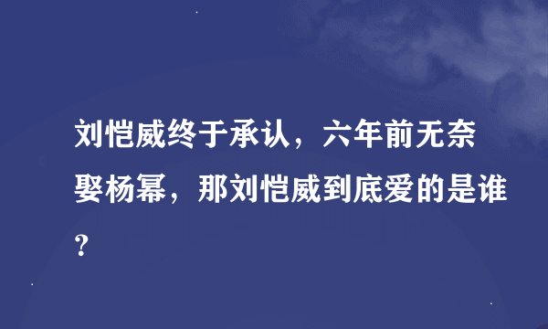 刘恺威终于承认,六年前无奈娶杨幂,那刘恺威到底爱的是谁?