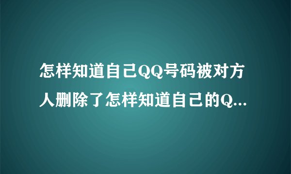 怎样知道自己QQ号码被对方人删除了怎样知道自己的QQ号码已被对方
