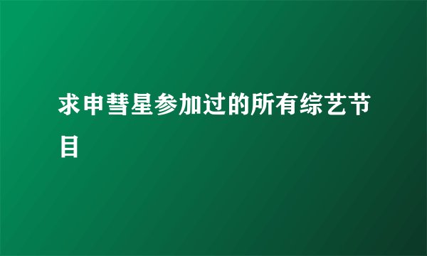 求申彗星参加过的所有综艺节目