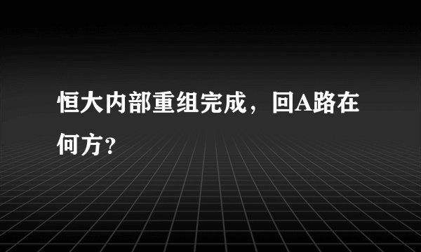 恒大内部重组完成,回A路在何方?