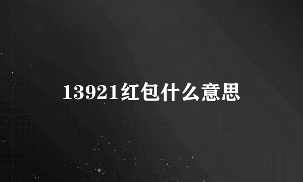 13921红包什么意思