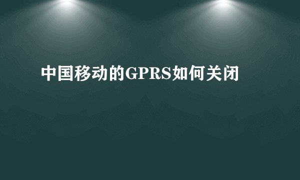 中国移动的GPRS如何关闭