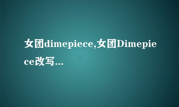 女团dimepiece,女团Dimepiece改写标题：Dimepiece女团再次出击