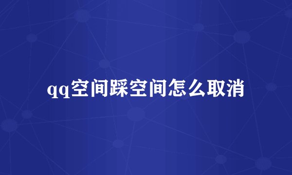 qq空间踩空间怎么取消