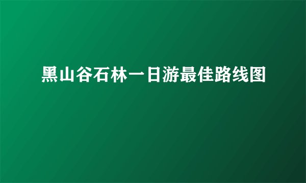 黑山谷石林一日游最佳路线图