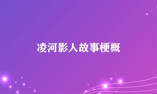 凌河影人故事梗概