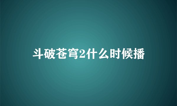 斗破苍穹2什么时候播