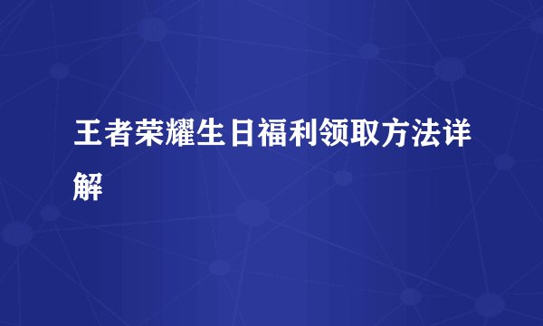 王者荣耀生日福利领取方法详解