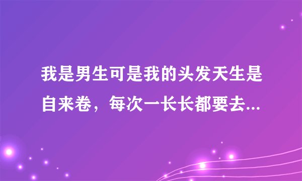 我是男生可是我的头发天生是自来卷，每次一长长都要去理发店弄直不然就会卷起来像鸡窝，可是都去理发店做