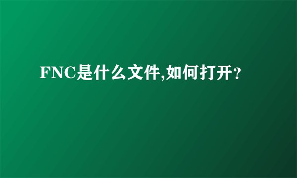 FNC是什么文件,如何打开?