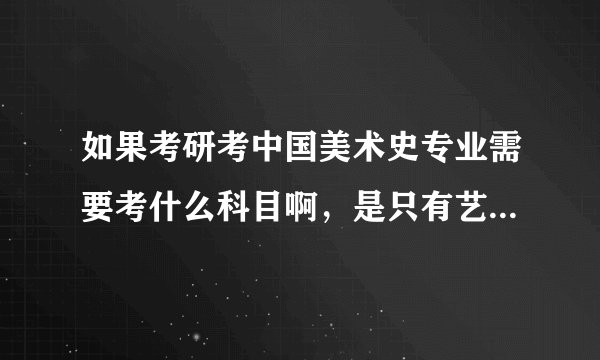 如果考研考中国美术史专业需要考什么科目啊,是只有艺术生才能考这个专业么,一定要有美术基础么??