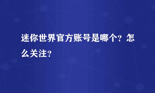 迷你世界官方账号是哪个？怎么关注？
