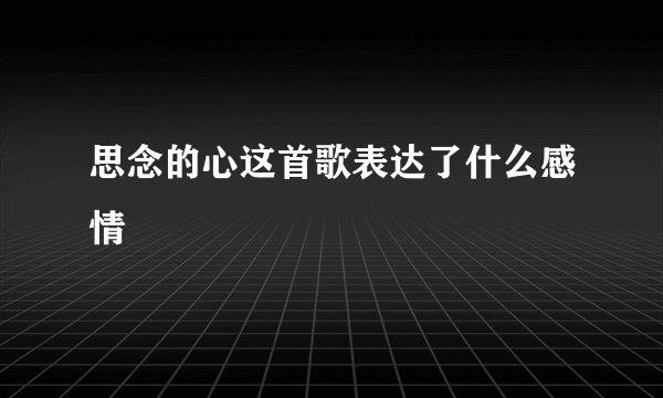 思念的心这首歌表达了什么感情