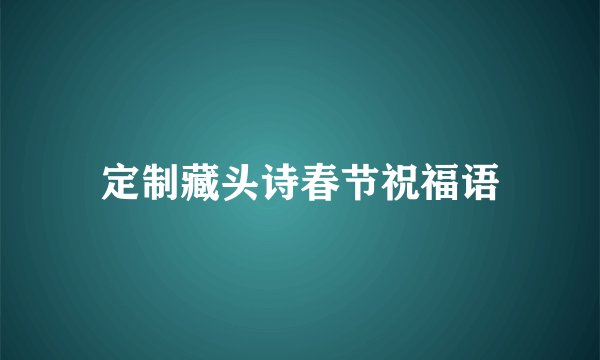 定制藏头诗春节祝福语