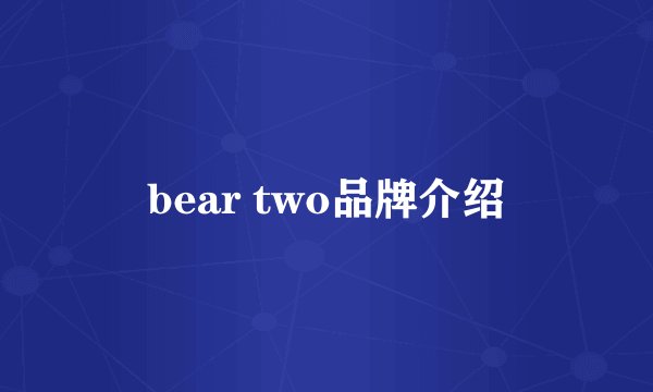 bear two品牌介绍