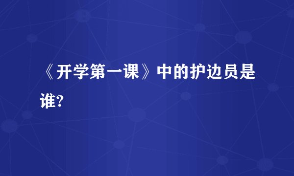 《开学第一课》中的护边员是谁?