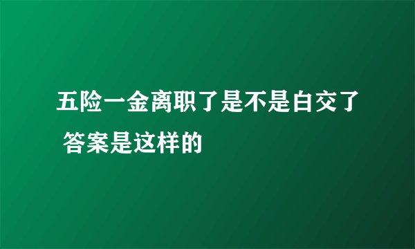 五险一金离职了是不是白交了 答案是这样的