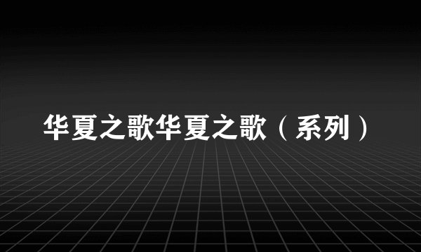 华夏之歌华夏之歌（系列）