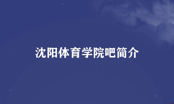 沈阳体育学院吧简介