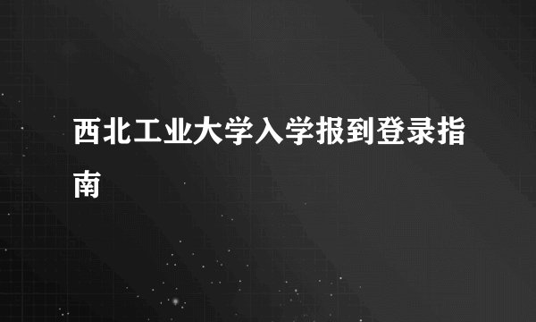 西北工业大学入学报到登录指南