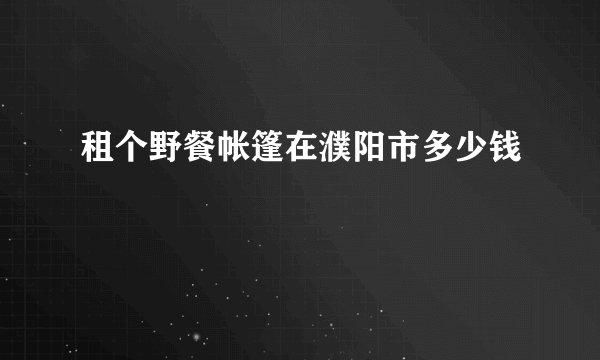 租个野餐帐篷在濮阳市多少钱