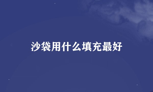 沙袋用什么填充最好