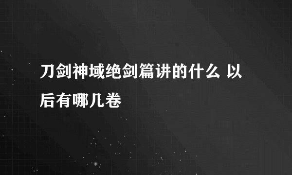 刀剑神域绝剑篇讲的什么 以后有哪几卷