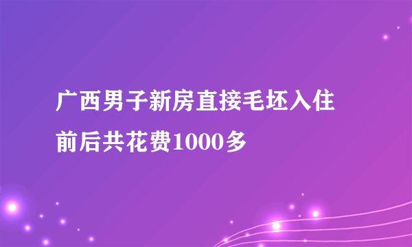 广西男子新房直接毛坯入住 前后共花费1000多