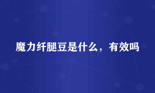 魔力纤腿豆是什么，有效吗
