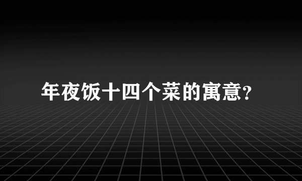 年夜饭十四个菜的寓意？