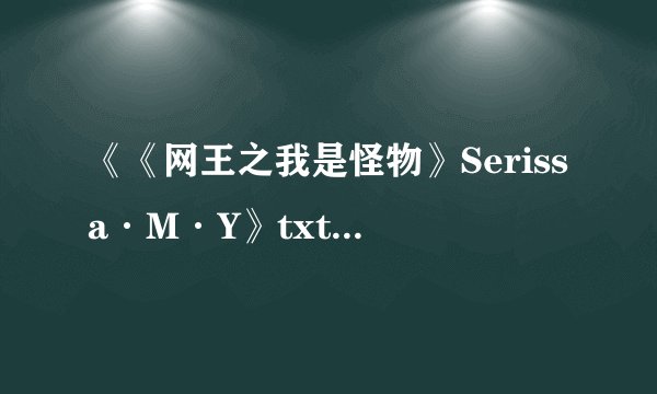 《《网王之我是怪物》Serissa·M·Y》txt全集下载