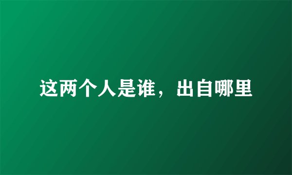 这两个人是谁，出自哪里